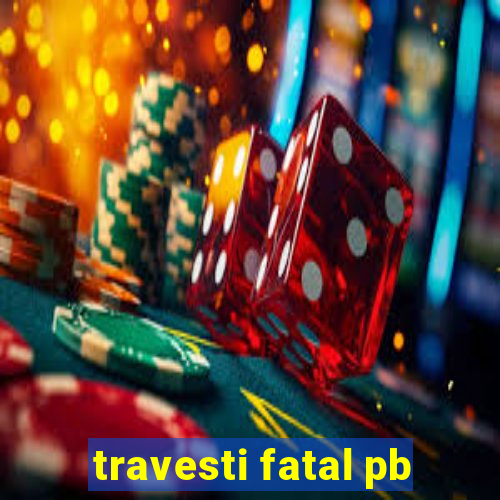 travesti fatal pb